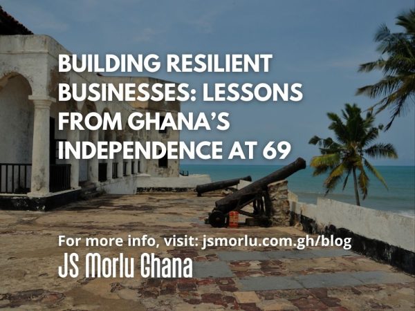 Building Resilient Businesses Lessons from Ghana’s Independence at 69
