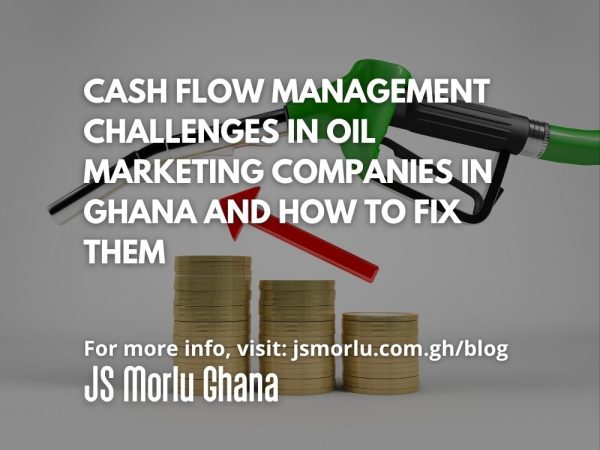 Cash Flow Management Challenges in Oil Marketing Companies in Ghana and How to Fix Them