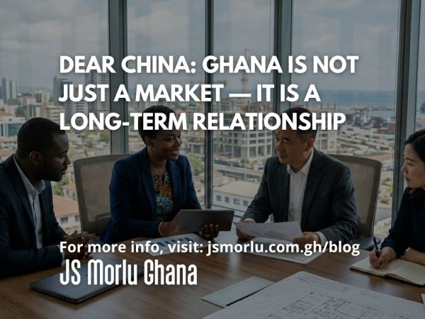 Dear China Ghana Is Not Just a Market — It Is a Long-Term Relationship