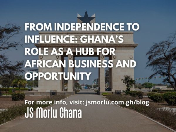 From Independence to Influence Ghana’s Role as a Hub for African Business and Opportunity