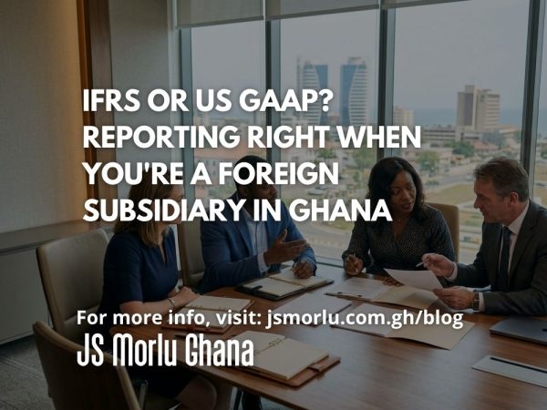 IFRS or US GAAP Reporting Right When You're a Foreign Subsidiary in Ghana