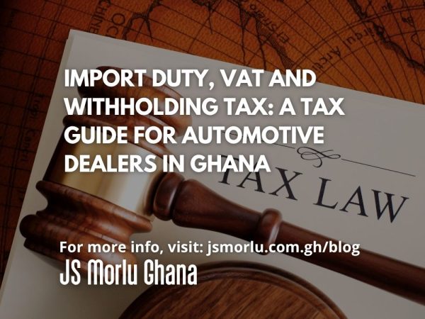 Import Duty, VAT and Withholding Tax A Tax Guide for Automotive Dealers in Ghana