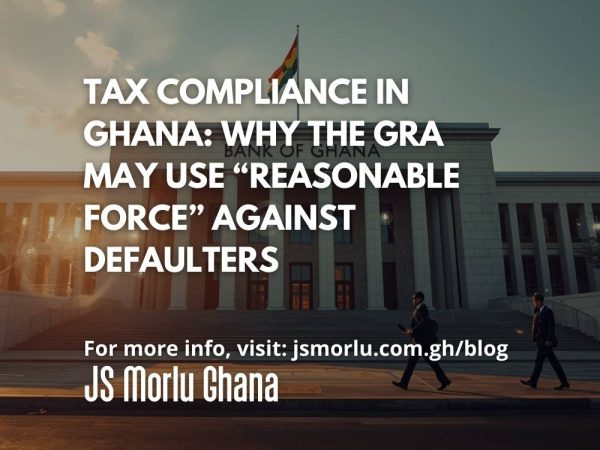 Tax Compliance in Ghana: Why the GRA May Use “Reasonable Force” Against Defaulters