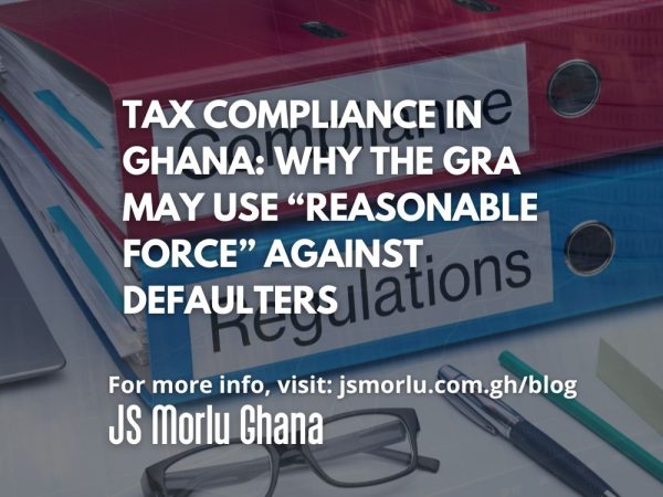 Tax Compliance in Ghana Why the GRA May Use “Reasonable Force” Against Defaulters