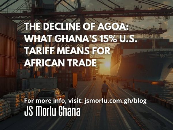 The Decline of AGOA: What Ghana’s 15% U.S. Tariff Means for African Trade