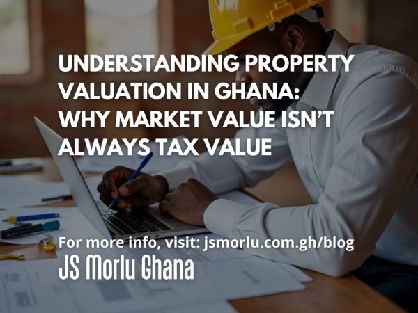 Understanding Property Valuation in Ghana Why Market Value Isn’t Always Tax Value